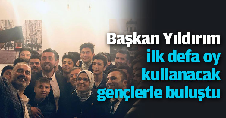 Başkan Yıldırım ilk defa oy kullanacak gençlerle buluştu