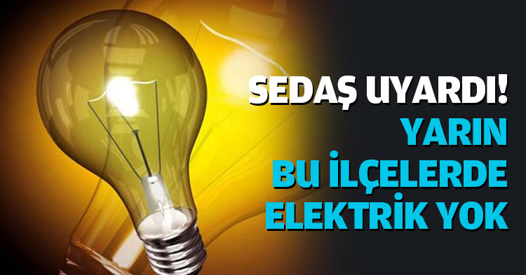 SEDAŞ UYARDI! YARIN BU İLÇELERDE ELEKTRİK YOK