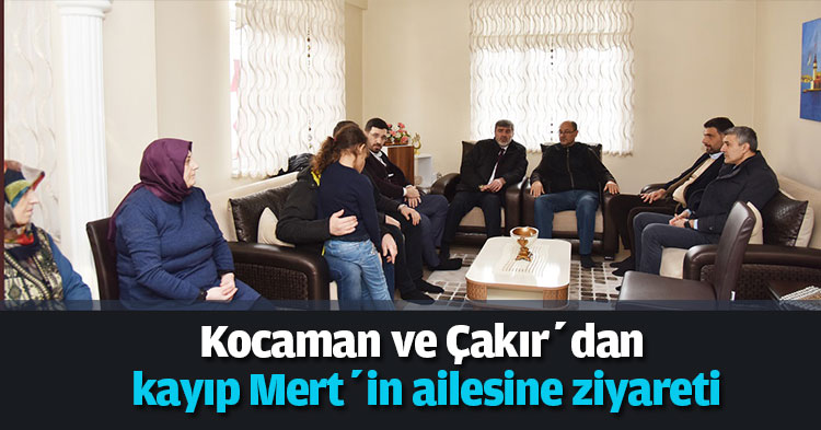 Kocaman ve Çakır’dan kayıp Mert’in ailesine ziyareti