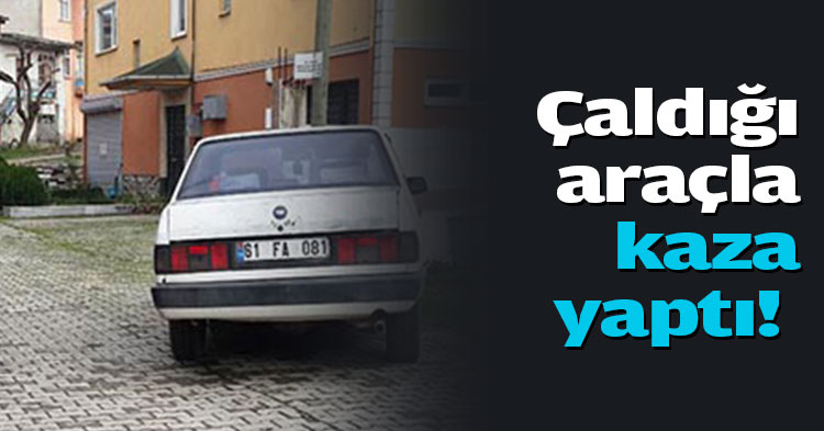 Çaldığı araçla kaza yaptı!  