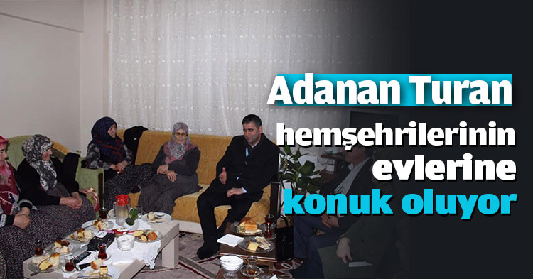 Turan, hemşehrilerinin evlerine konuk oluyor