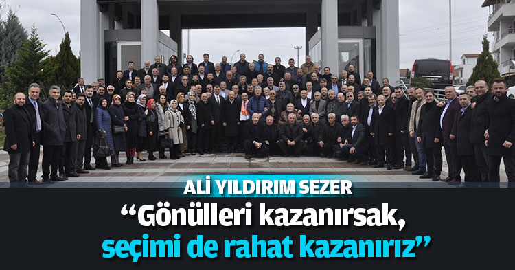 “Gönülleri kazanırsak, seçimi de rahat kazanırız”