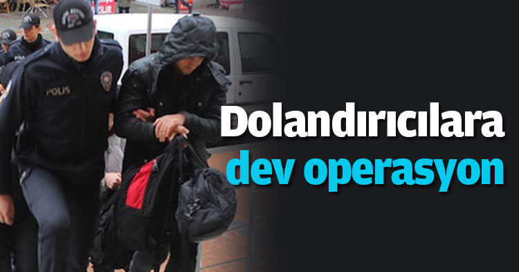 Dolandırıcılara dev operasyon