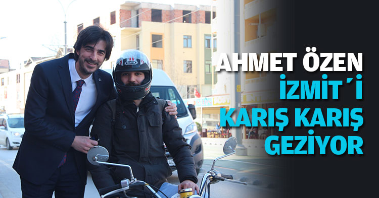 AHMET ÖZEN İZMİT’İ KARIŞ KARIŞ GEZİYOR