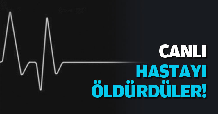 CANLI HASTAYI ÖLDÜRDÜLER! 