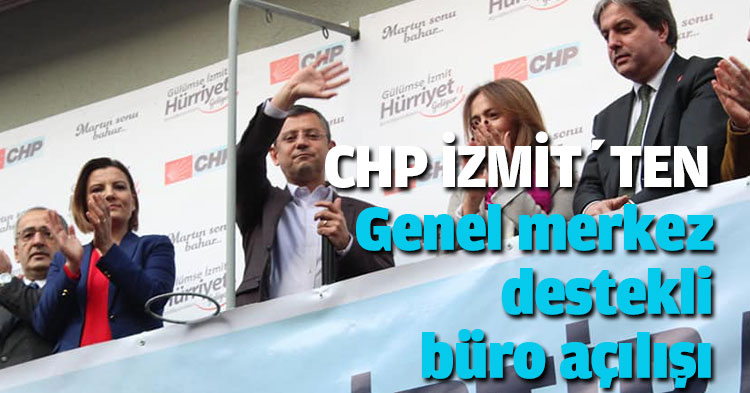 CHP İZMİT’TE GENEL MERKEZ DESTEKLİ BÜRO AÇILIŞI YAPTI