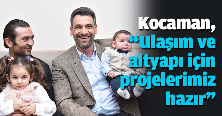 Kocaman, “Ulaşım ve altyapı için projelerimiz hazır”