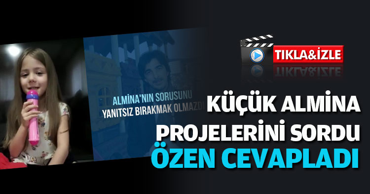 KÜÇÜK ALMİNA PROJELERİNİ SORDU ÖZEN CEVAPLADI 