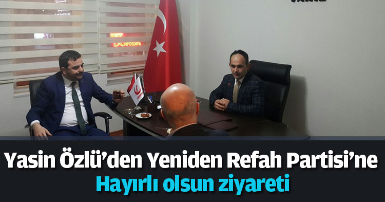 Yasin Özlü'den Yeniden Refah Partisi'ne Hayırlı olsun ziyareti