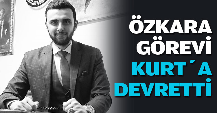 ÖZKARA GÖREVİ KURT’A TESLİM ETTİ