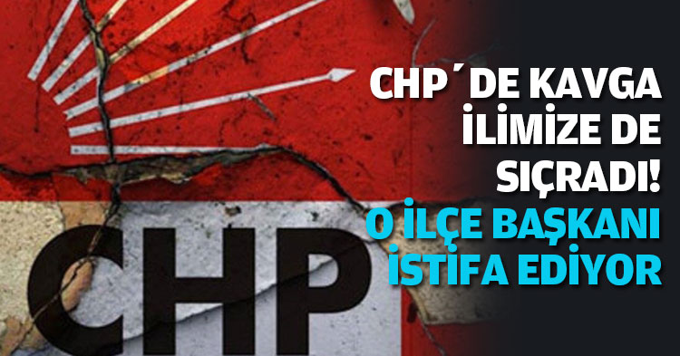 CHP’DE KAVGA İLİMİZE DE SIÇRADI! O İLÇE BAŞKANI İSTİFA EDİYOR