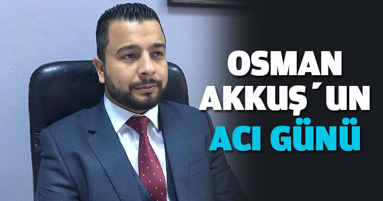 OSMAN AKKUŞ’UN ACI GÜNÜ 