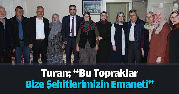Turan; “Bu Topraklar Bize Şehitlerimizin Emaneti”