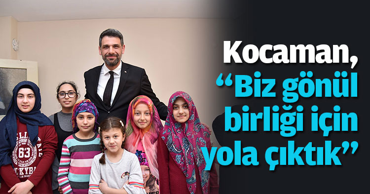 Kocaman, “Biz gönül birliği için yola çıktık” 