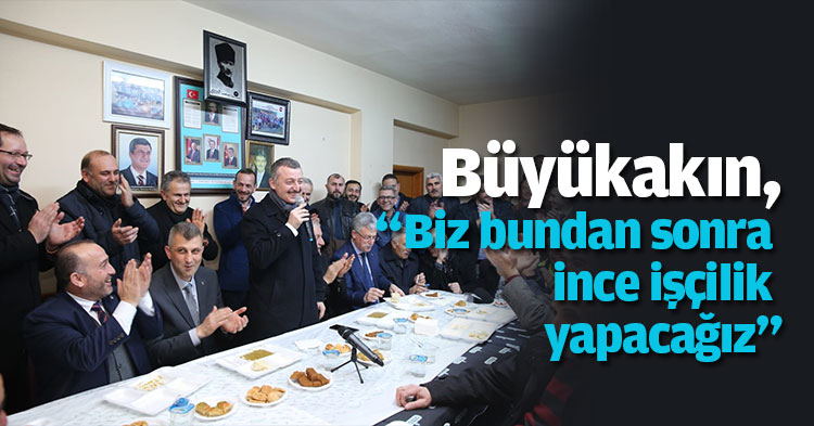 Büyükakın, “Biz bundan sonra ince işçilik yapacağız”