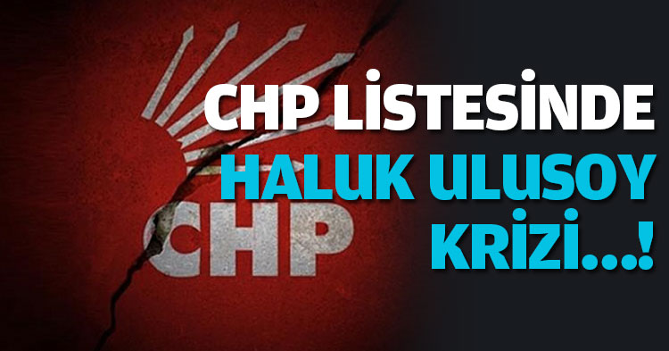 CHP LİSTESİNDE  HALUK ULUSOY KRİZİ…!