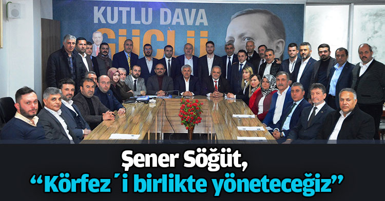 Şener Söğüt, “Körfez’i birlikte yöneteceğiz”