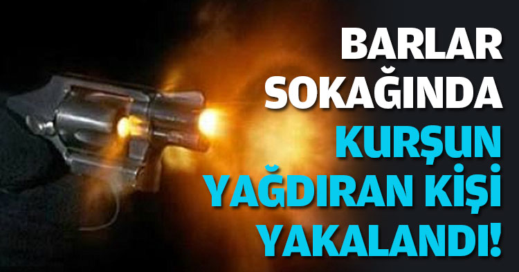 BARLAR SOKAĞINDA! KURŞUN YAĞDIRAN KİŞİ YKALANDI!