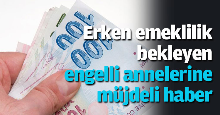 Erken emeklilik bekleyen engelli annelerine müjdeli haber
