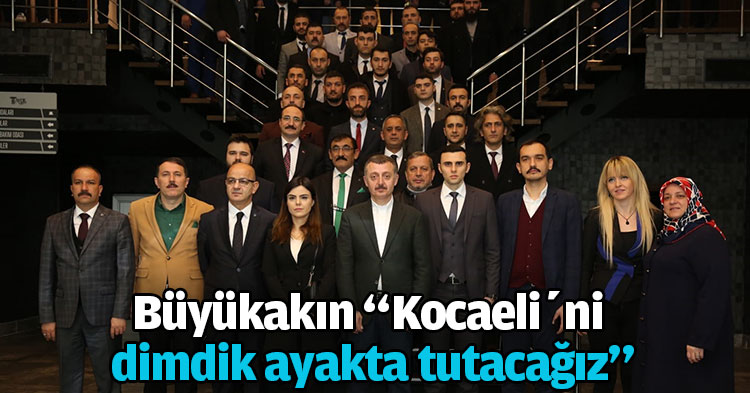 Büyükakın “Kocaeli’ni dimdik ayakta tutacağız”