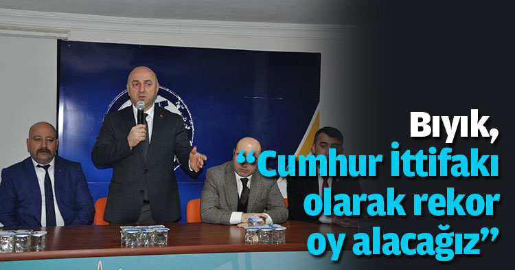  Bıyık, “Cumhur İttifakı olarak rekor oy alacağız”