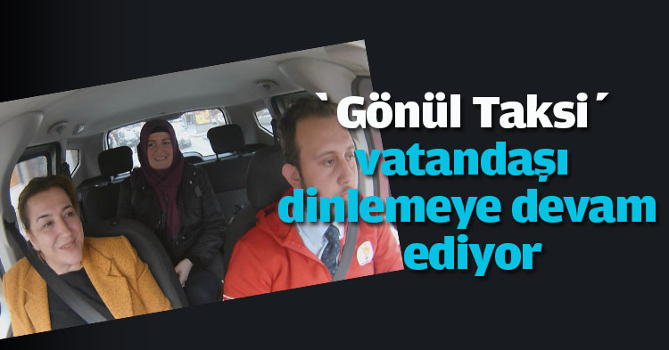 ‘Gönül Taksi’ vatandaşı dinlemeye devam ediyor