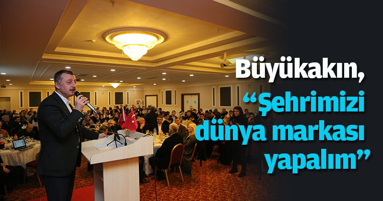 “Şehrimizi dünya markası yapalım”