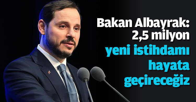Bakan Albayrak: 2,5 milyon yeni istihdamı hayata geçireceğiz