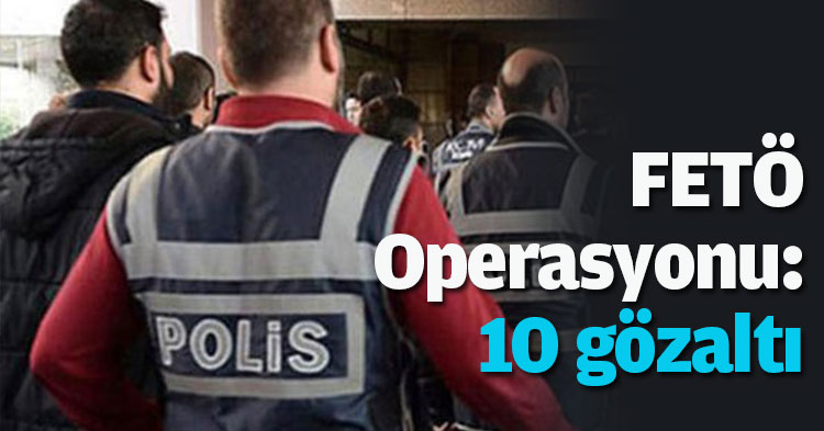 FETÖ Operasyonu: 10 gözaltı
