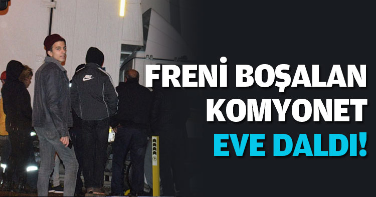 FRENİ BOŞALAN KOMYONET EVE DALDI!