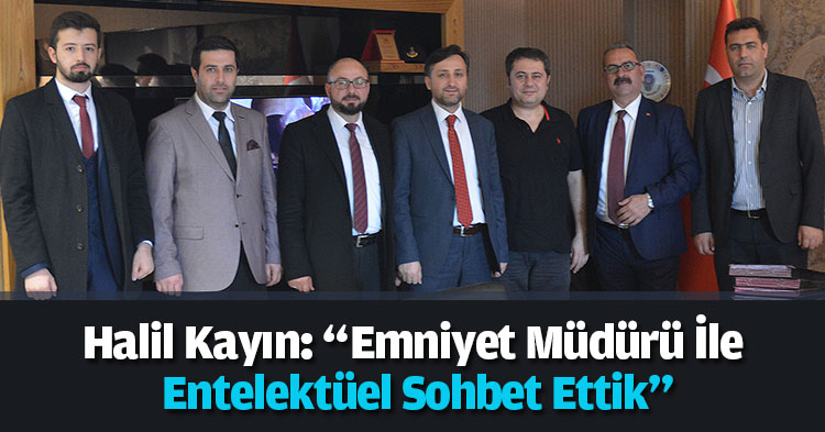 Halil Kayın: “Emniyet Müdürü İle Entelektüel Sohbet Ettik”