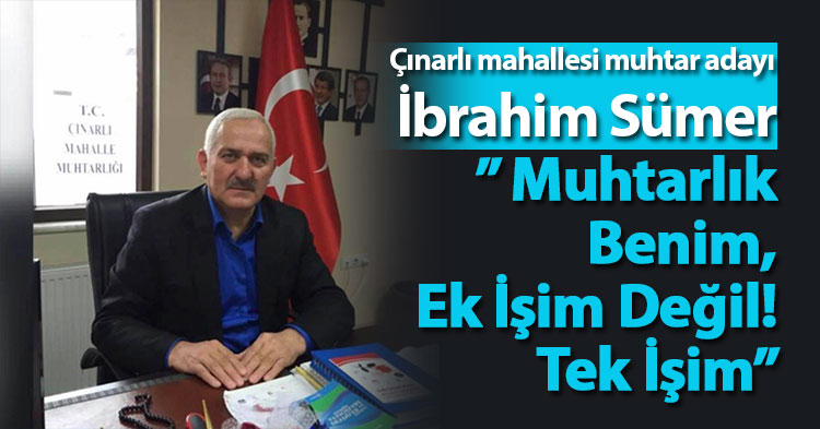 İBRAHİM SÜMER ” Muhtarlık Benim Ek Değil, Tek İşim”