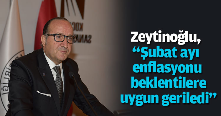 Zeytinoğlu, “Şubat ayı enflasyonu beklentilere uygun geriledi”