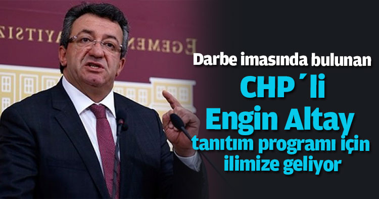 Darbe imasında bulunan CHP’li Engin Altay tanıtım programı için ilimize geliyor