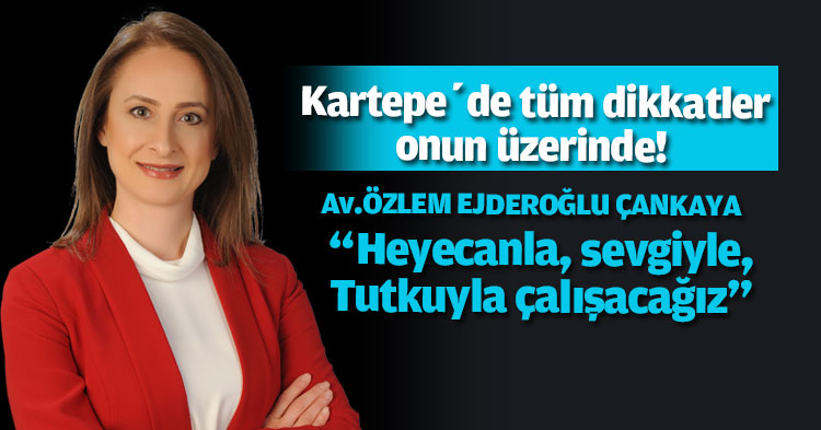 Av. Özlem Ejderoğlu Çankaya; “Heyecanla, sevgiyle, Tutkuyla çalışacağız”