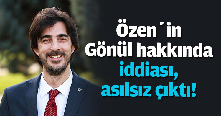 Özen’in Gönül hakkında iddiası asılsız çıktı