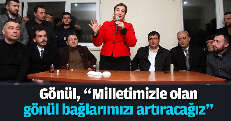 Gönül, “Milletimizle olan gönül bağlarımızı artıracağız”
