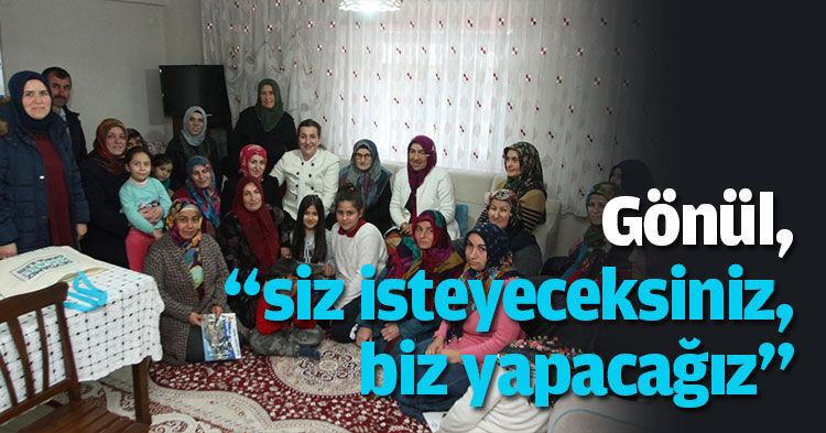 Gönül, “siz isteyeceksiniz, biz yapacağız”