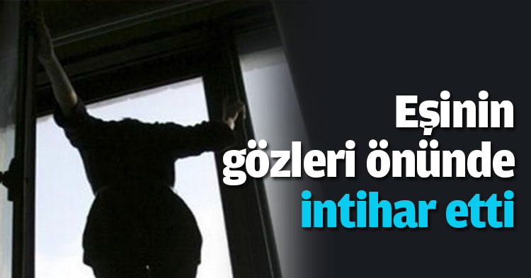 Eşinin gözleri önünde intihar etti