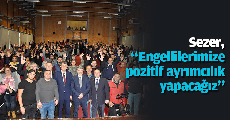 Sezer, “Engellilerimize pozitif ayrımcılık yapacağız”