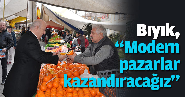 Bıyık, “Modern pazarlar kazandıracağız”