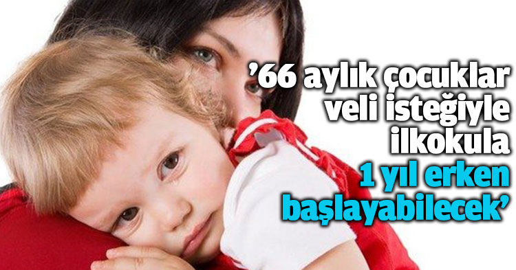 '66 aylık çocuklar veli isteğiyle ilkokula 1 yıl erken başlayabilecek'