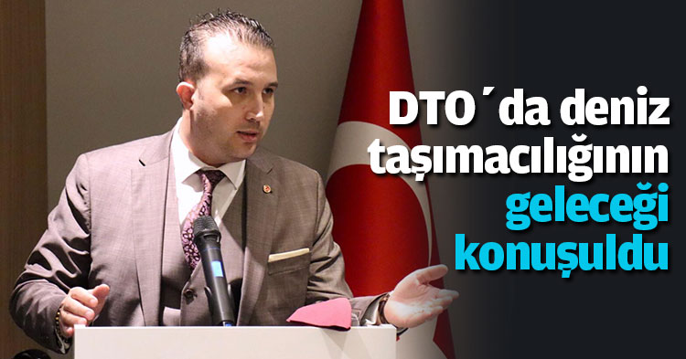DTO’da deniz taşımacılığının  geleceği konuşuldu