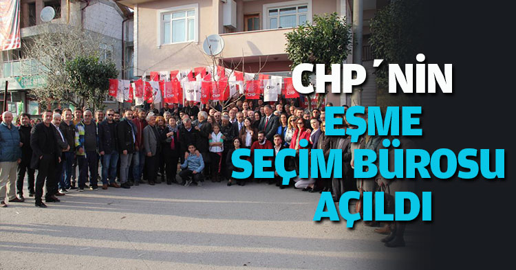 CHP’NİN EŞME SEÇİM BÜROSU AÇILDI