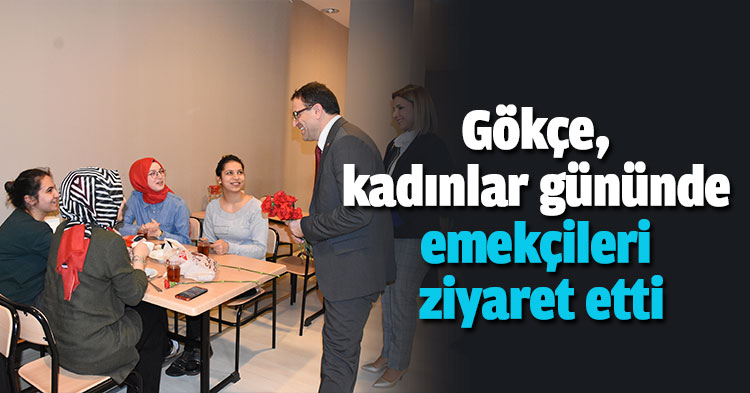 Gökçe, kadınlar gününde emekçileri ziyaret etti