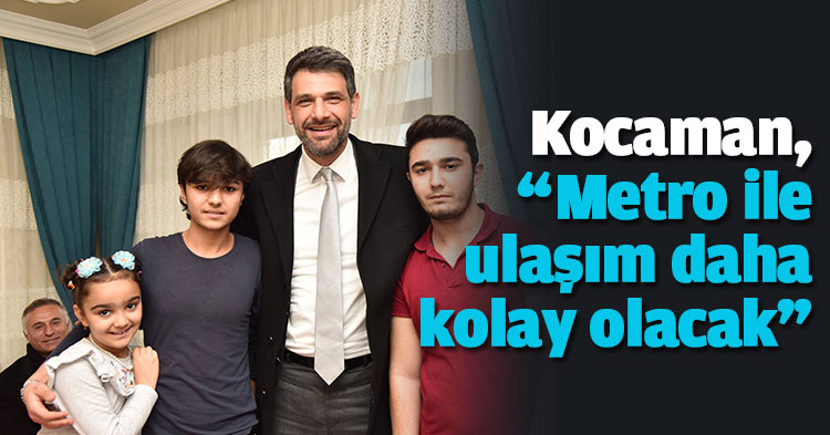 Kocaman, “Metro ile ulaşım daha kolay olacak” 