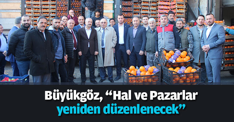  Büyükgöz, “Hal ve Pazarlar yeniden düzenlenecek”