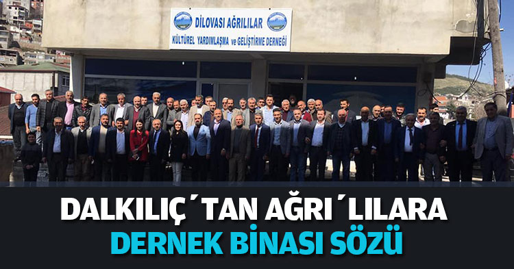 DALKILIÇ’TAN AĞRI’LILARA DERNEK BİNASI SÖZÜ