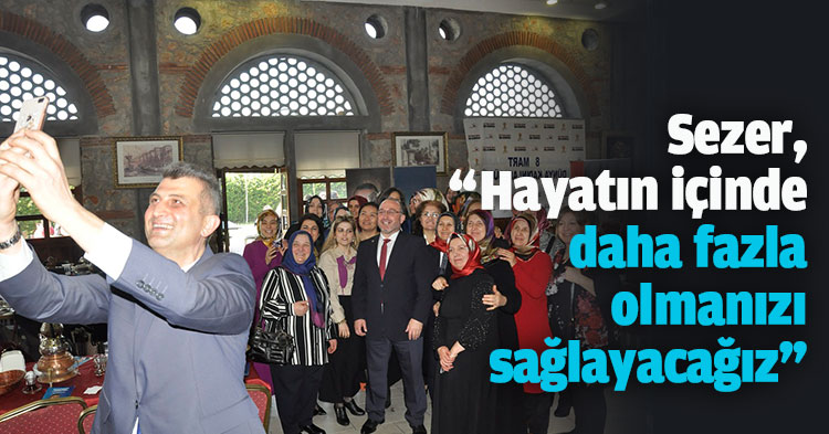 Sezer, “Hayatın içinde daha fazla olmanızı sağlayacağız”