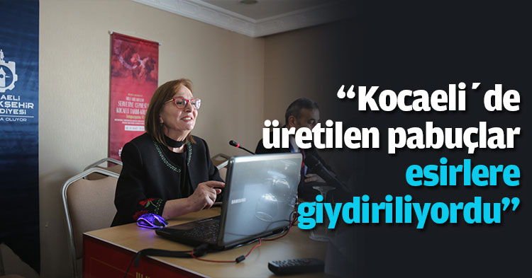 “Kocaeli’de üretilen pabuçlar esirlere giydiriliyordu”